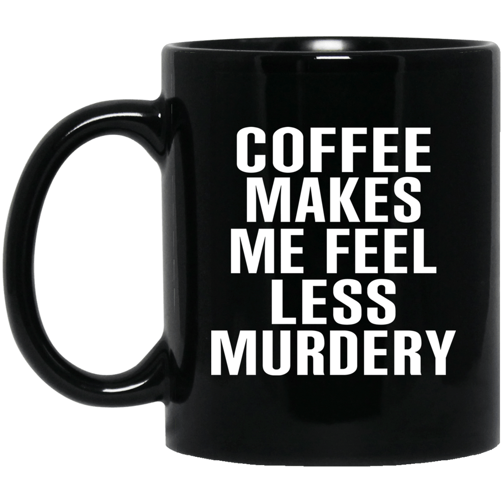 Coffee Makes Me Feel Less Murdery 11 oz 15oz Mug