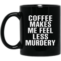 Coffee Makes Me Feel Less Murdery 11 oz 15oz Mug