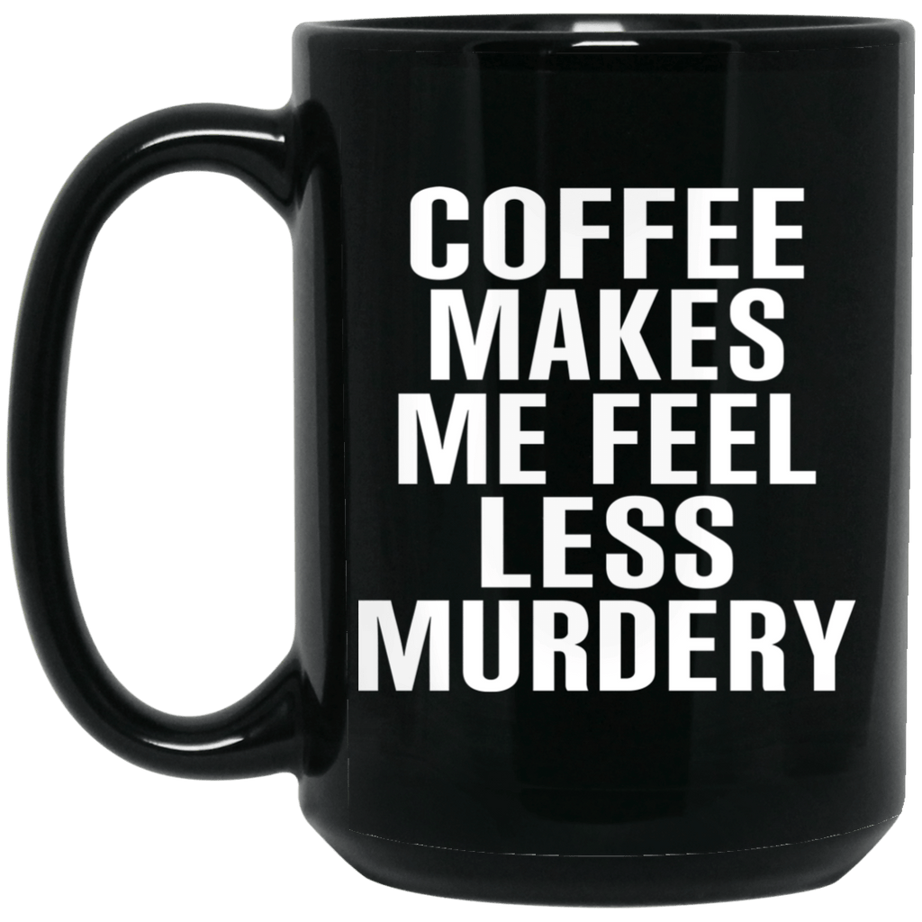 Coffee Makes Me Feel Less Murdery 11 oz 15oz Mug