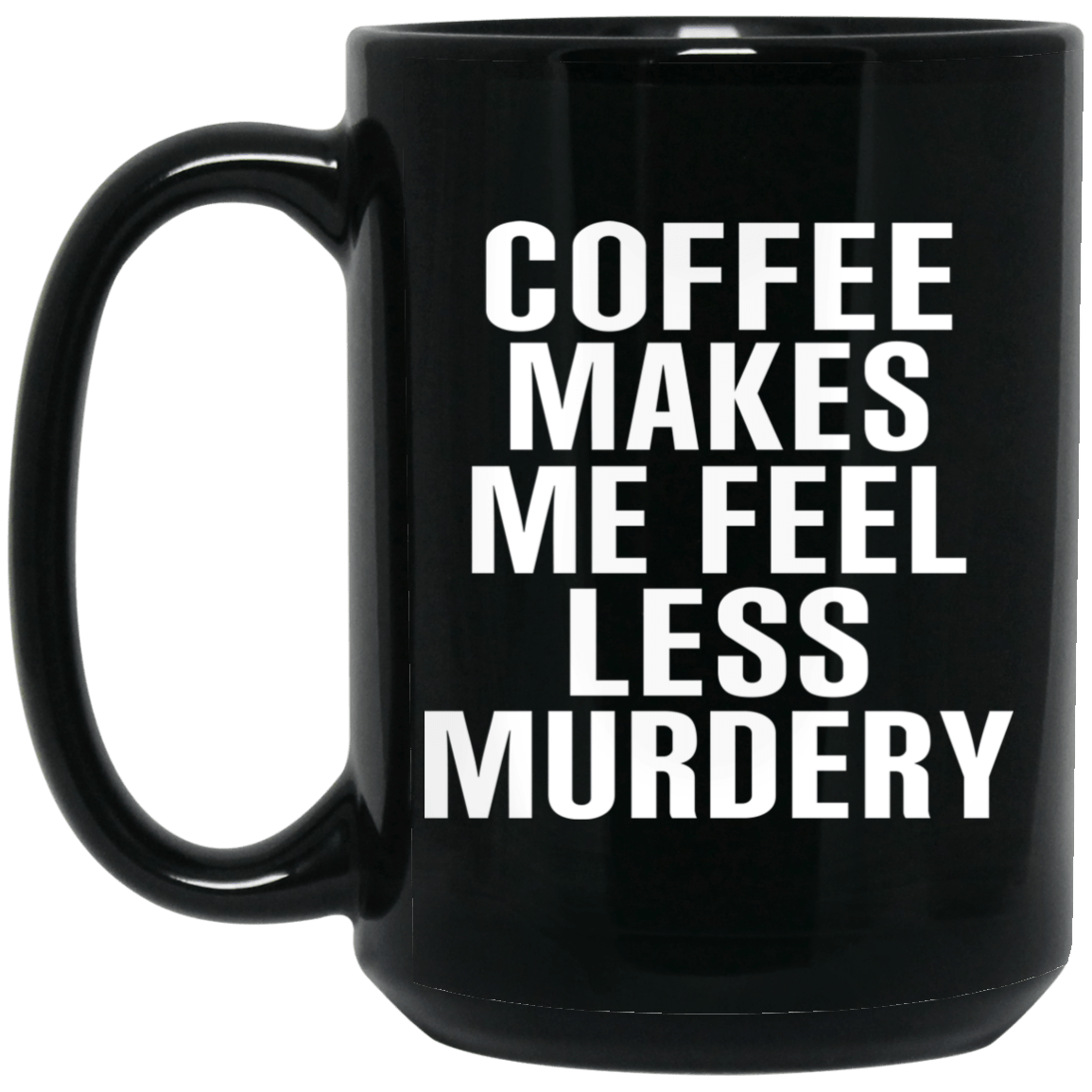Coffee Makes Me Feel Less Murdery 11 oz 15oz Mug