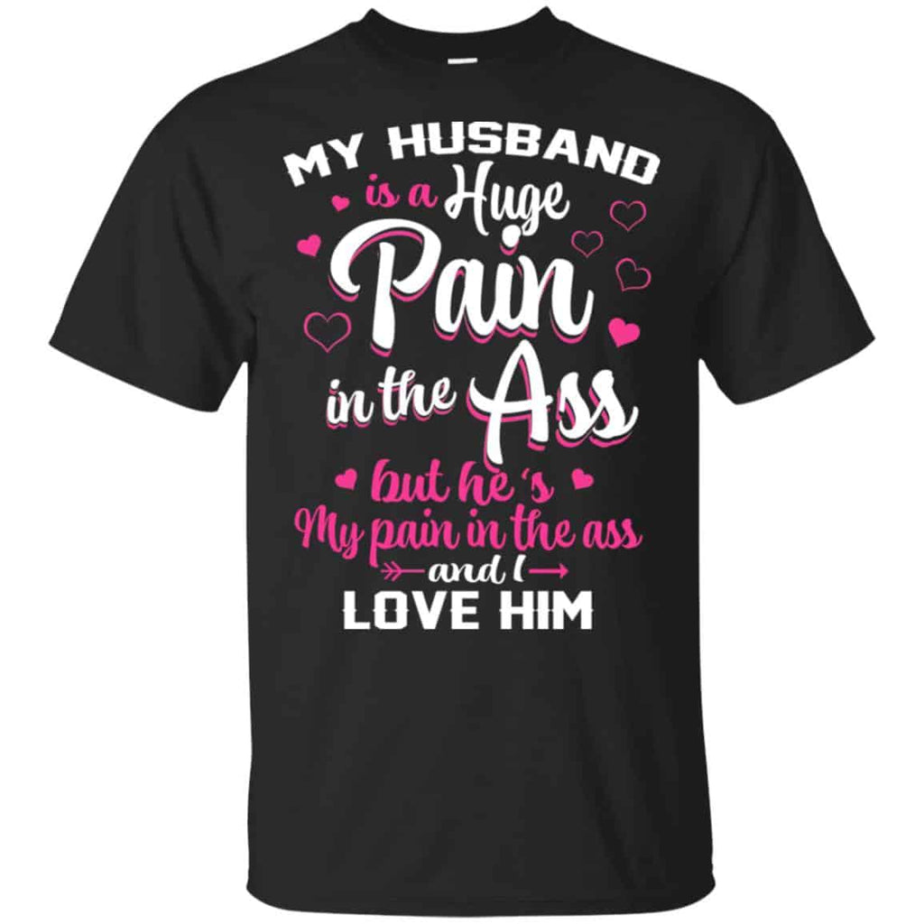 My Husband Is A Huge Pain In The Ass But He’s My Pain In The Ass And I Love Him Shirt, Hoodie, Tank