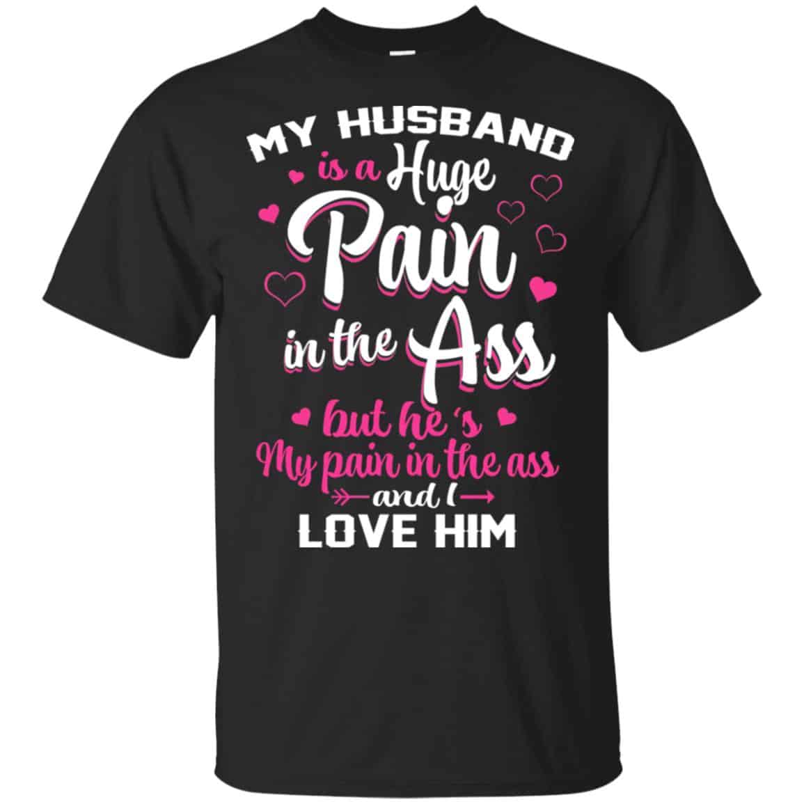My Husband Is A Huge Pain In The Ass But He’s My Pain In The Ass And I Love Him Shirt, Hoodie, Tank