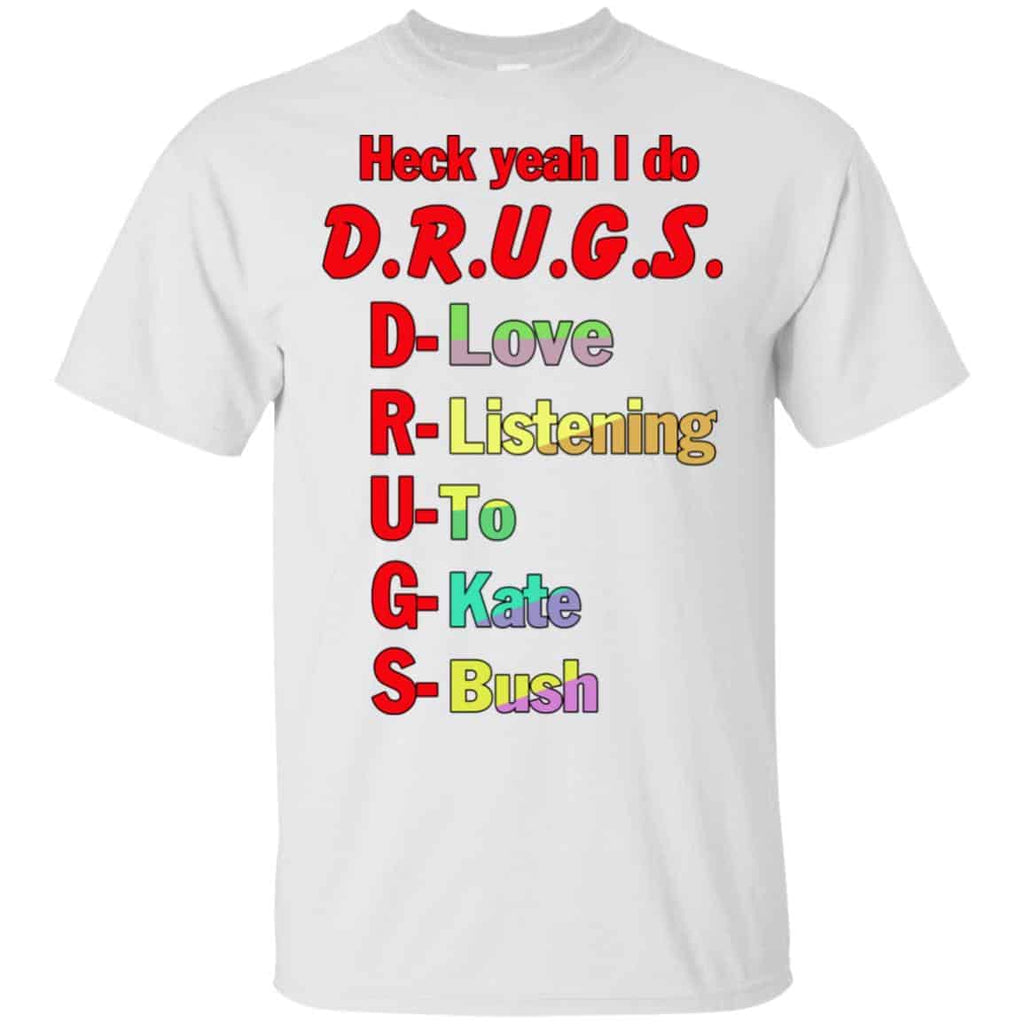 Heck Yeah I Do D.R.U.G.S. D-Love R-Listening U-To G-Kate S-Bush T-Shirts, Hoodie, Tank
