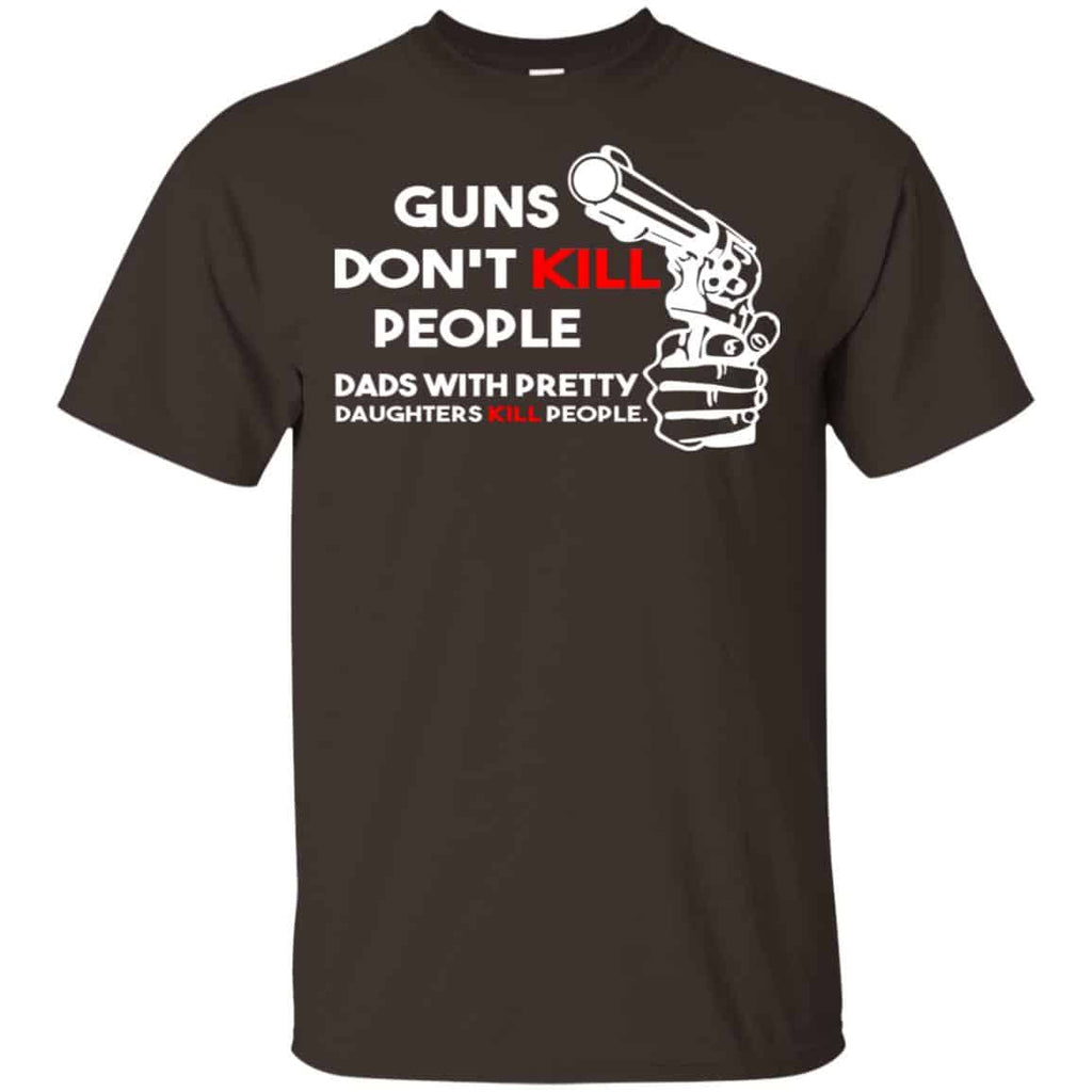 Guns Don’t Kill People Dads With Pretty Daughters Kill People T-Shirts, Hoodie, Tank