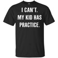 I Can’t My Kid Has Practice Shirt, Hoodie, Tank