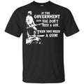 If The Government Says You Don’t Need A Gun … Then You Need A Gun T-Shirts, Hoodie, Tank