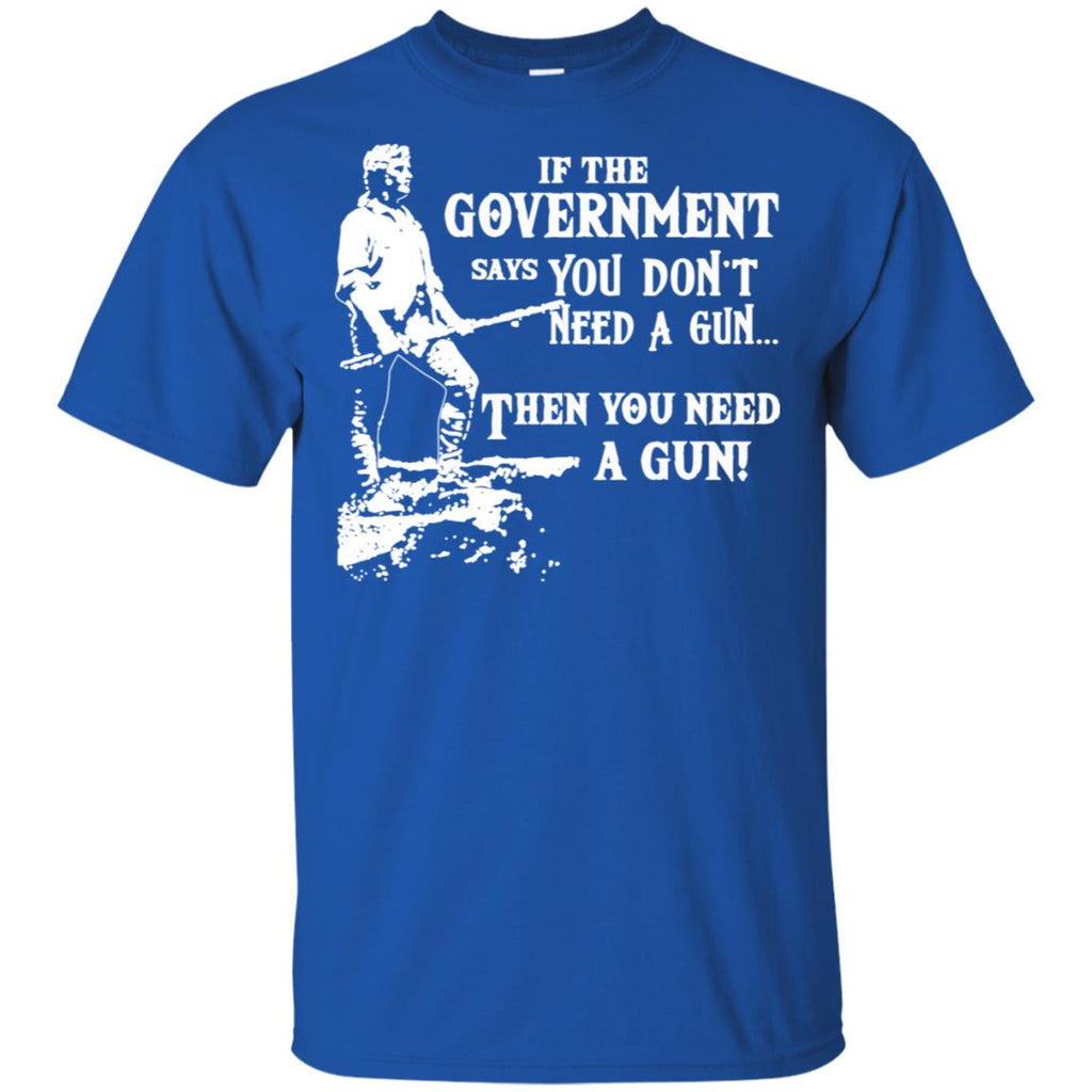 If The Government Says You Don’t Need A Gun … Then You Need A Gun T-Shirts, Hoodie, Tank