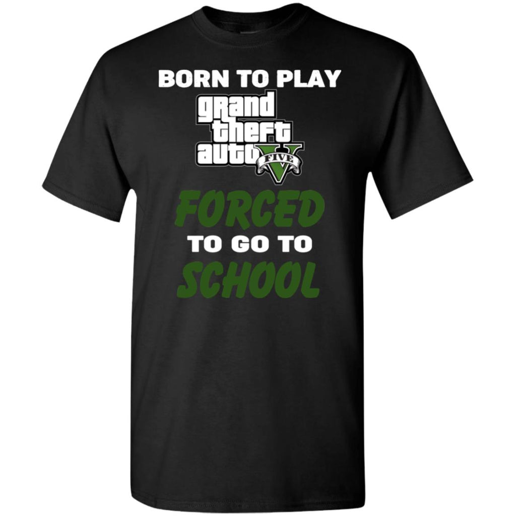 Born To Play Grand Theft Auto Forced To Go To School T-Shirts, Hoodie, Tank