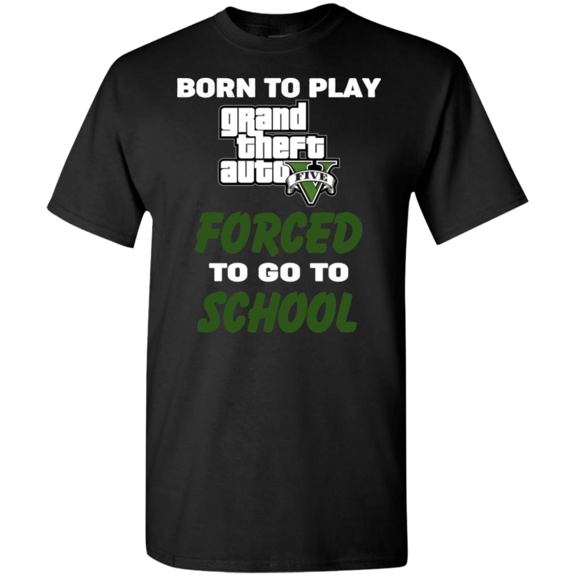 Born To Play Grand Theft Auto Forced To Go To School T-Shirts, Hoodie, Tank