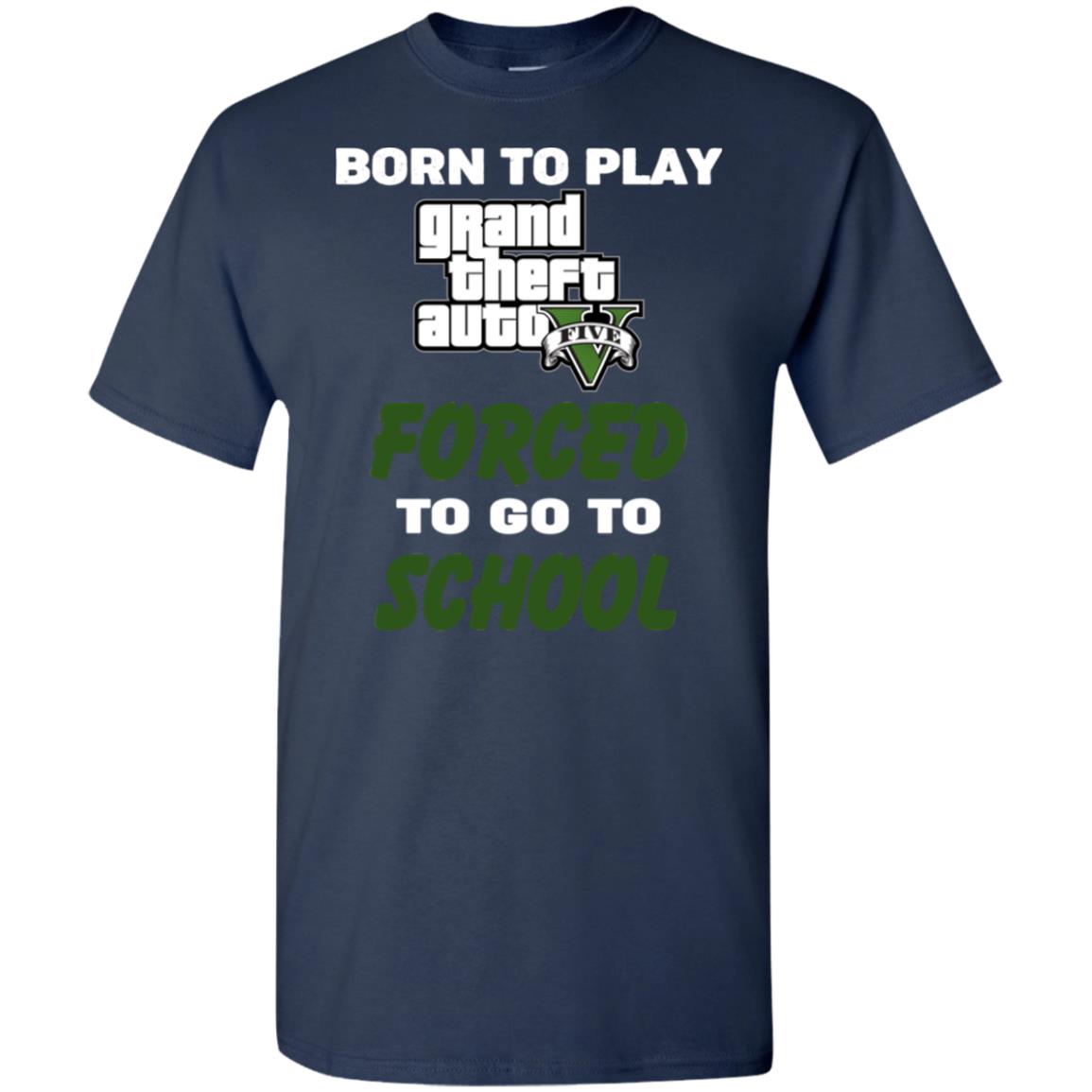 Born To Play Grand Theft Auto Forced To Go To School T-Shirts, Hoodie, Tank