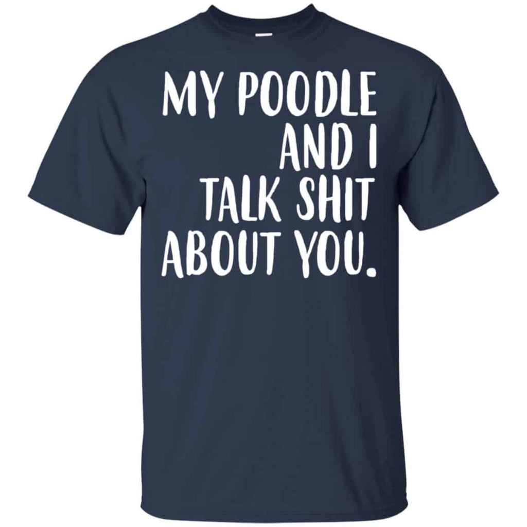 My Poodle And I Talk Shit About You Shirt, Hoodie, Tank