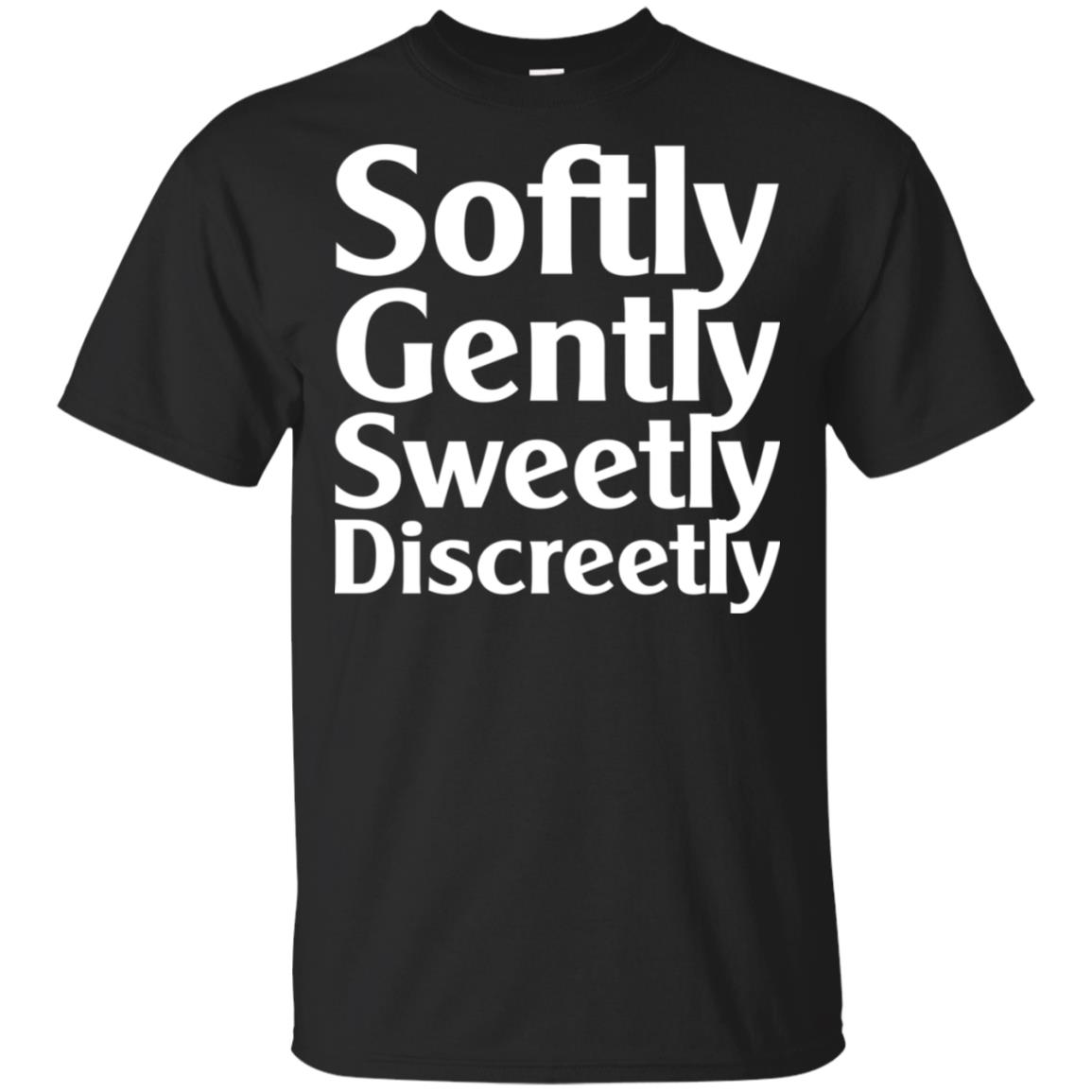 Softly Gently Sweetly Discreetly T-Shirts, Hoodie, Tank