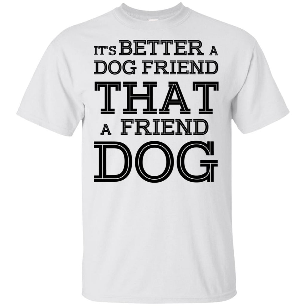 It’s Better A Dog Friend That A Friend Dog T-Shirts, Hoodie, Tank
