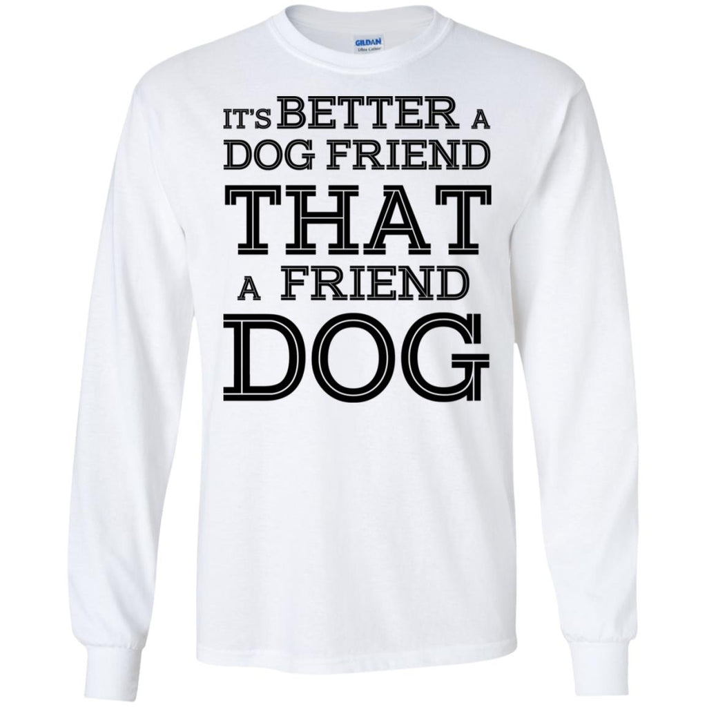 It’s Better A Dog Friend That A Friend Dog T-Shirts, Hoodie, Tank