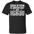 Education Is Important But Fortnite Is Importanter T-Shirts, Hoodie, Tank