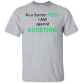 Anti Abortion: As A Former Fetus I Am Against Abortion T-Shirts, Hoodie, Tank