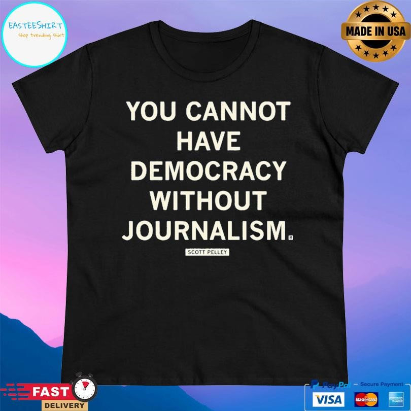 Scott Pelley You Cannot Have Democracy Without Joutnalism Shirt