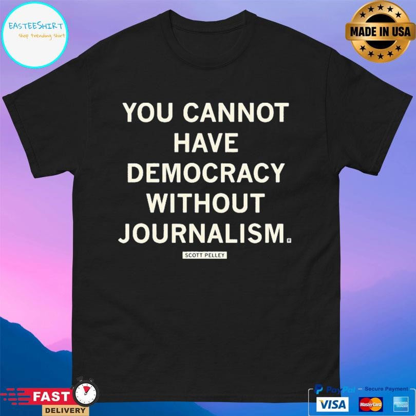 Scott Pelley You Cannot Have Democracy Without Joutnalism Shirt