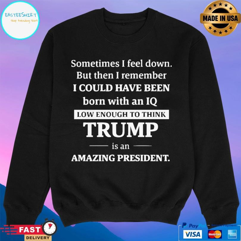 Sometimes I Feel Down But Then I Remember Funny Liberal Shirt