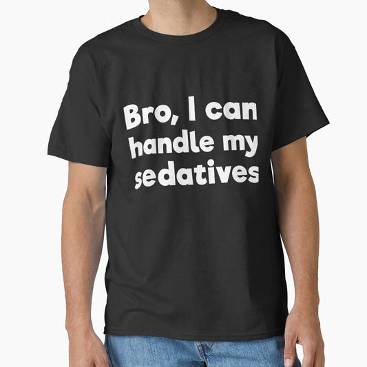 Bro, I can handle my sedatives by RedYolk