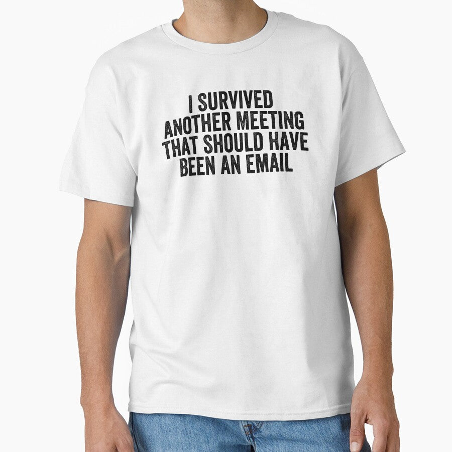 I Survived Another Meeting That Should Have Been An Email by Easy-Teezy