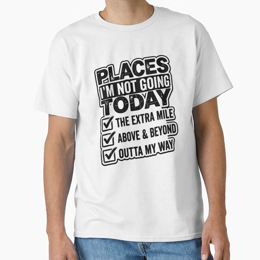 Places I Won’t Be Going Today – Above & Beyond / The Extra Mile / Outta My Way Design, Funny Lazy Humor Gift, Sarcastic Quote Graphic Tee by AsturShop