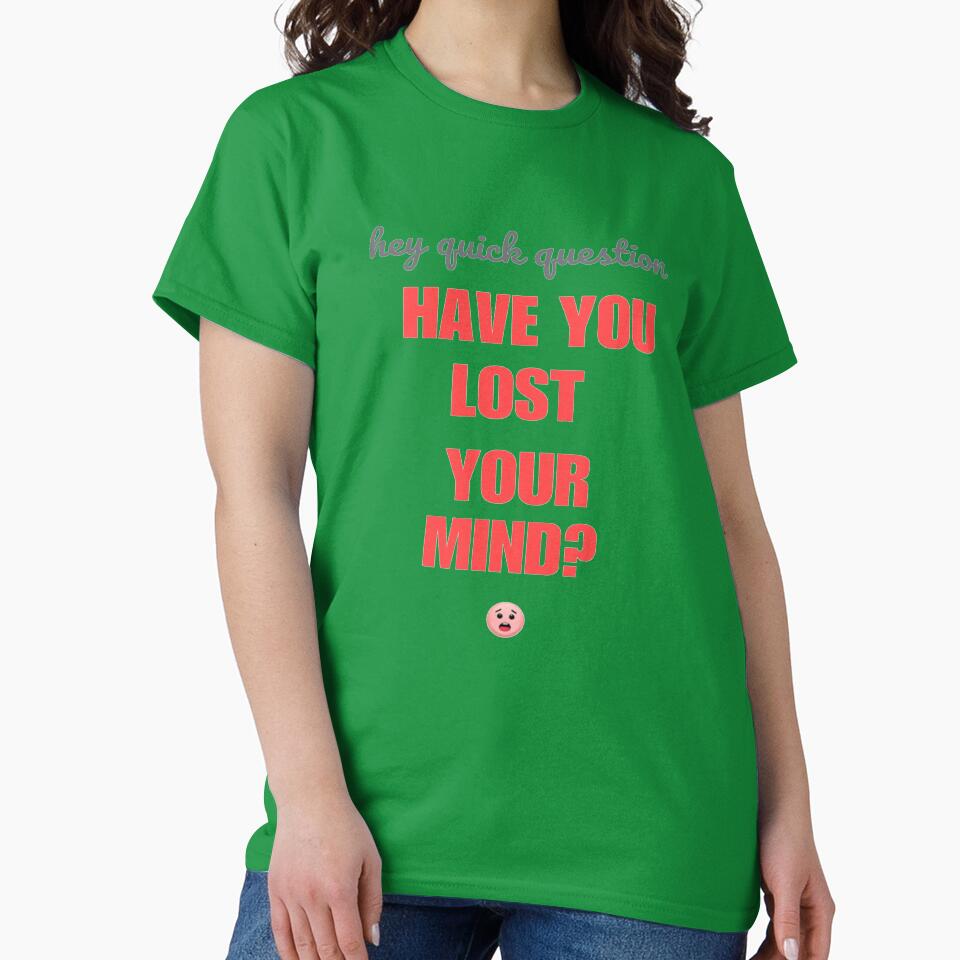 Hey quick question - have you lost your mind? by SpaceXer