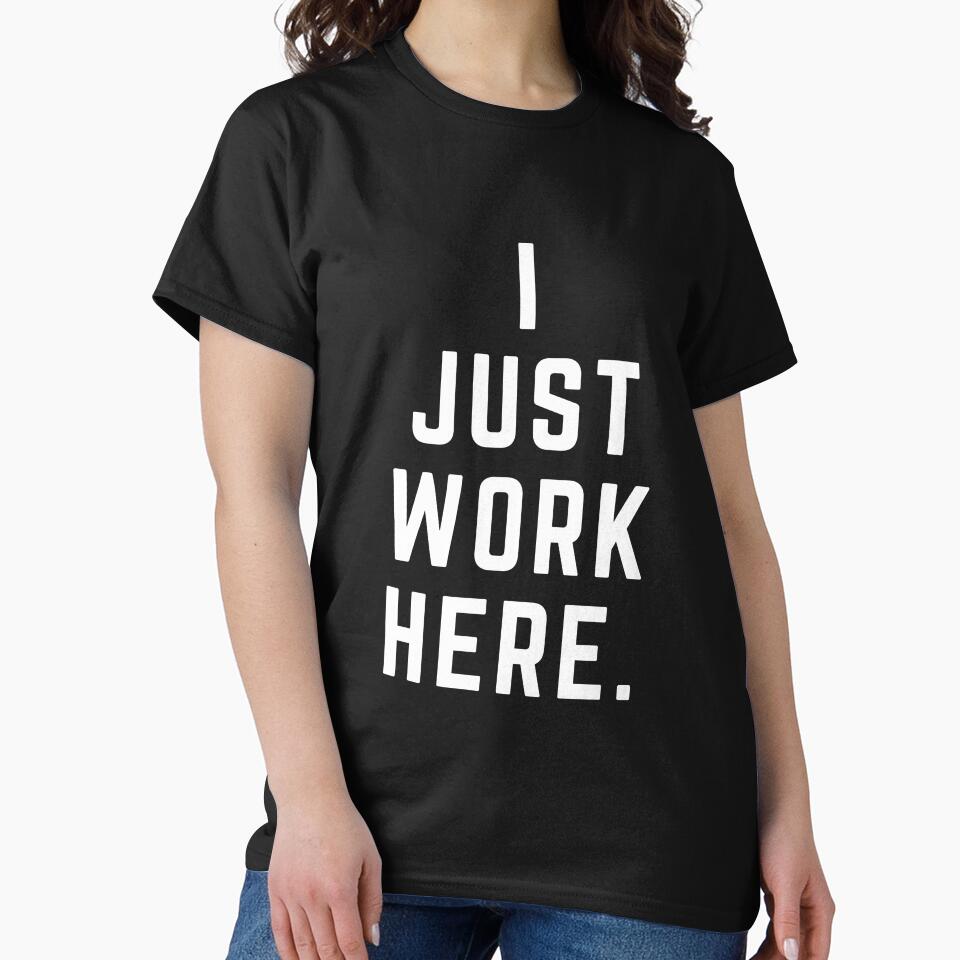 I just work here. by ToddsTees1