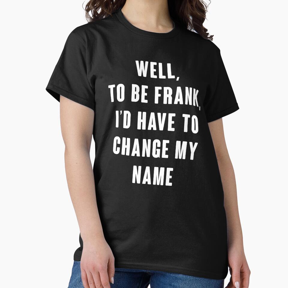 Well, To Be Frank, I'd Have To Change My Name by kjanedesigns