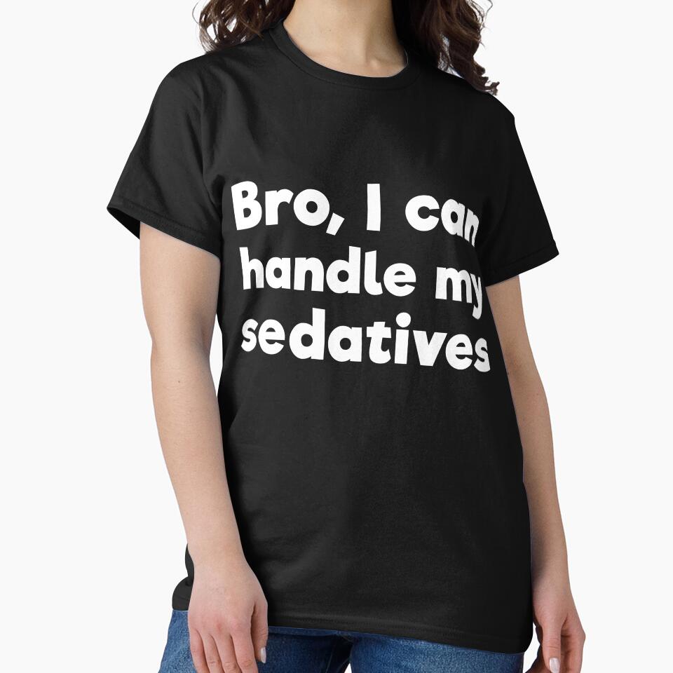 Bro, I can handle my sedatives by RedYolk