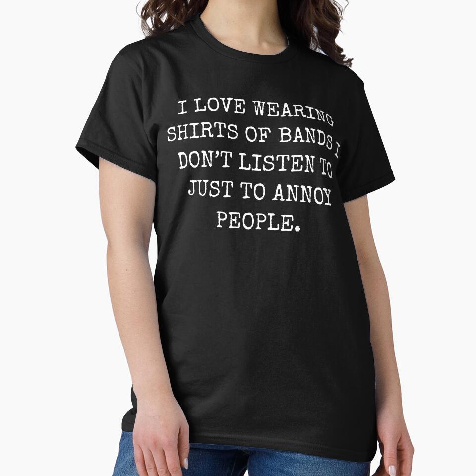 I Love Wearing Shirts of Bands I Don't Listen To by fusedtees