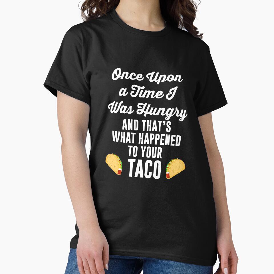 Once Upon a Time I Was Hungry Your Taco is Gone T Shirt Tee by shoutoutshirtco