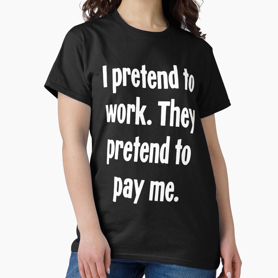 I Pretend To Work. They Pretend To Pay Me. by Good-Looking Corpse