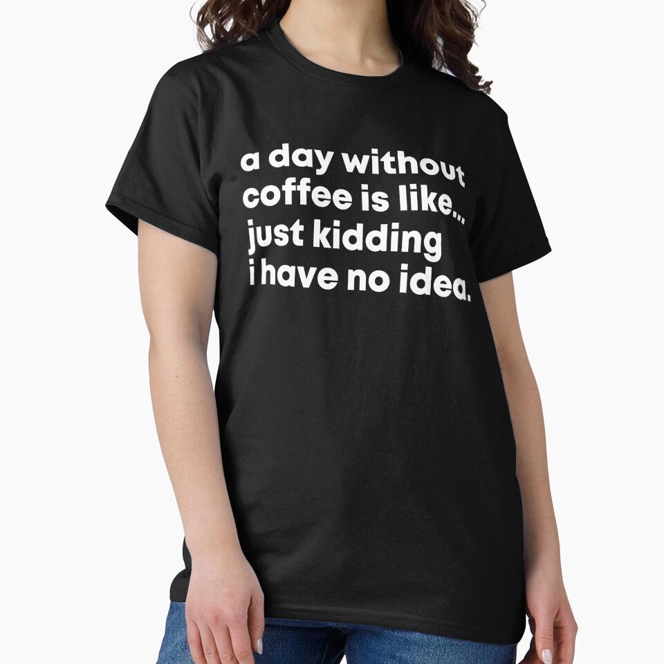 A Day Without Coffee Is Like Just Kidding I Have No Idea by Easy-Teezy