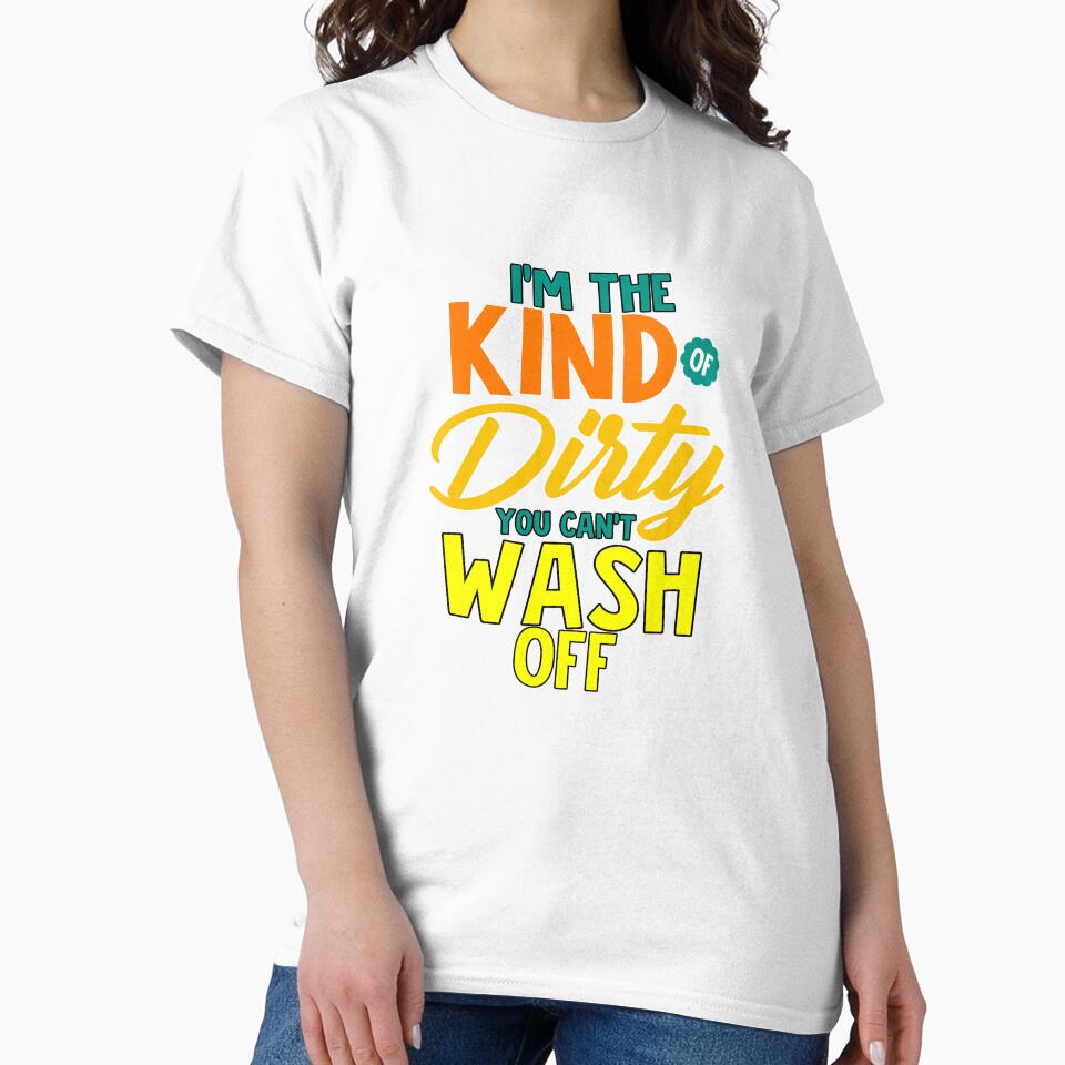 Funny Sarcastic Saying I’m The Kind Of Dirty You Can’t Wash Off by fantasticdesign
