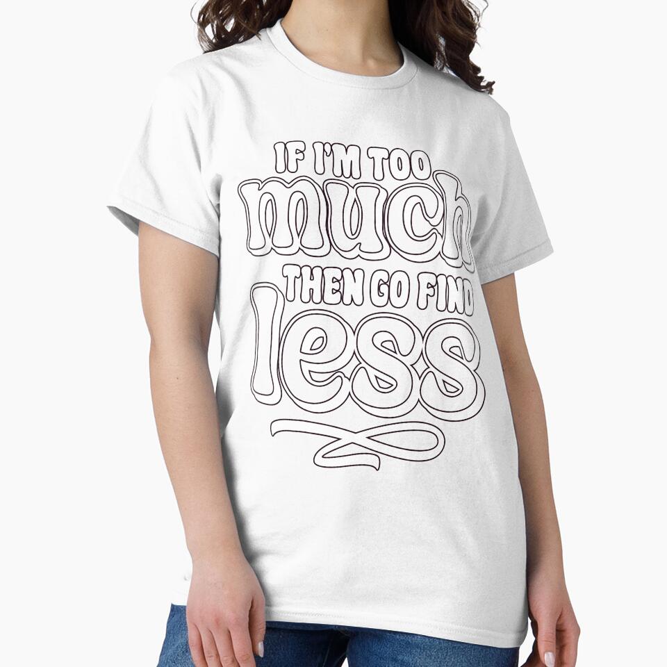 Sarcastic Funny Humor If I'm Too Much Then Go Find Less by fantasticdesign