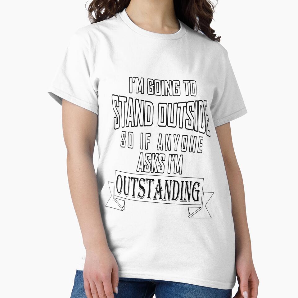 Funny Sarcastic Saying I'm Going To Stand Outside So If Anyone Ask I'm Outstanding by fantasticdesign