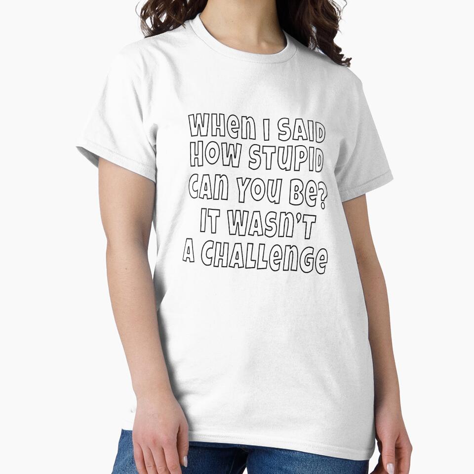 Funny Sarcastic Saying When I Said How Stupid Can You Be by fantasticdesign