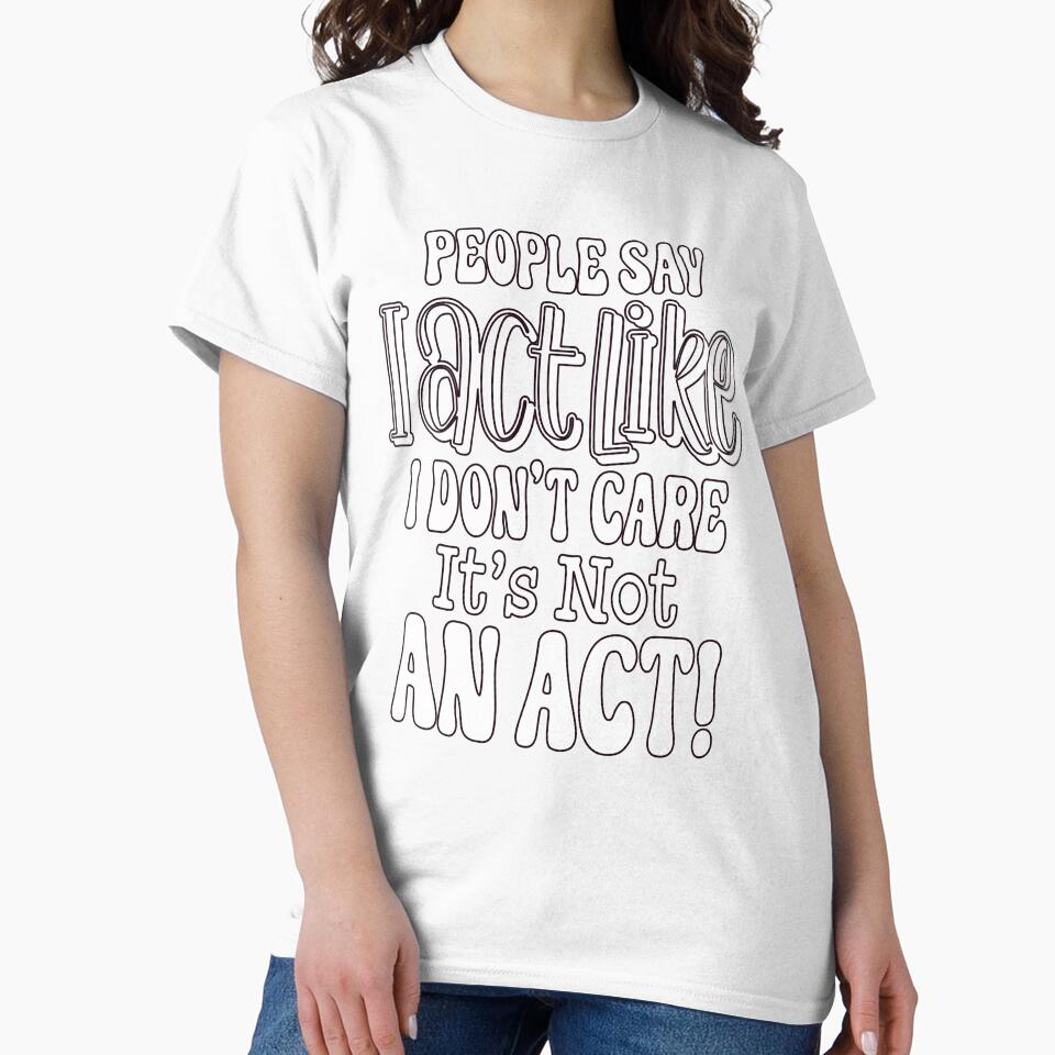 Sarcastic Funny Humor People Say I Act Like I Don't Care by fantasticdesign