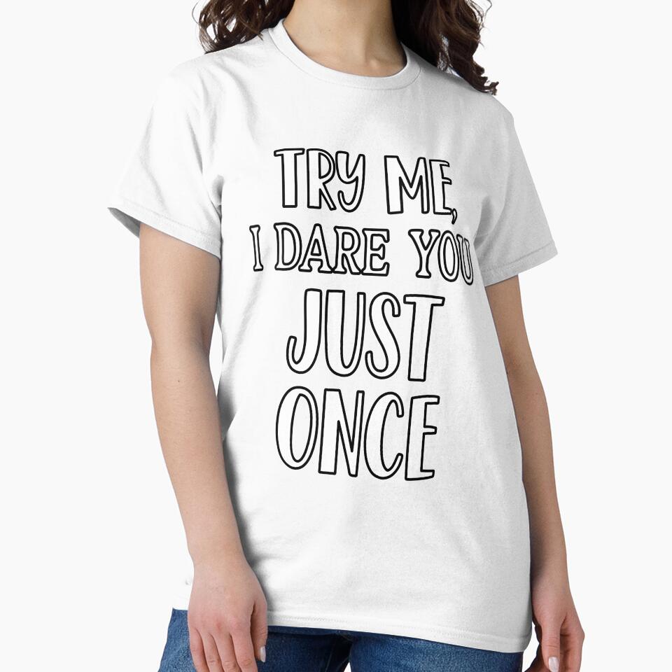 Sarcastic Funny Humor Try Me, I Dare You Just Once by fantasticdesign