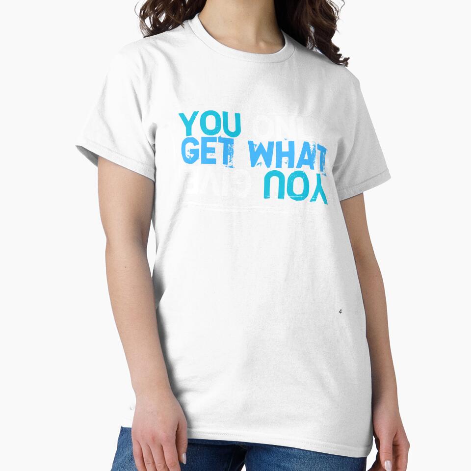 You Only Get What You Give by ToughTees