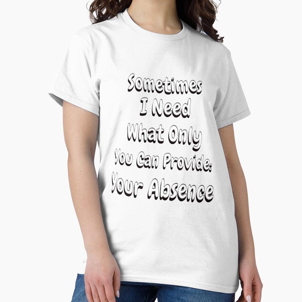 Funny Sarcastic Saying Sometimes I Need What Only You Can Provide: Your Absence by fantasticdesign