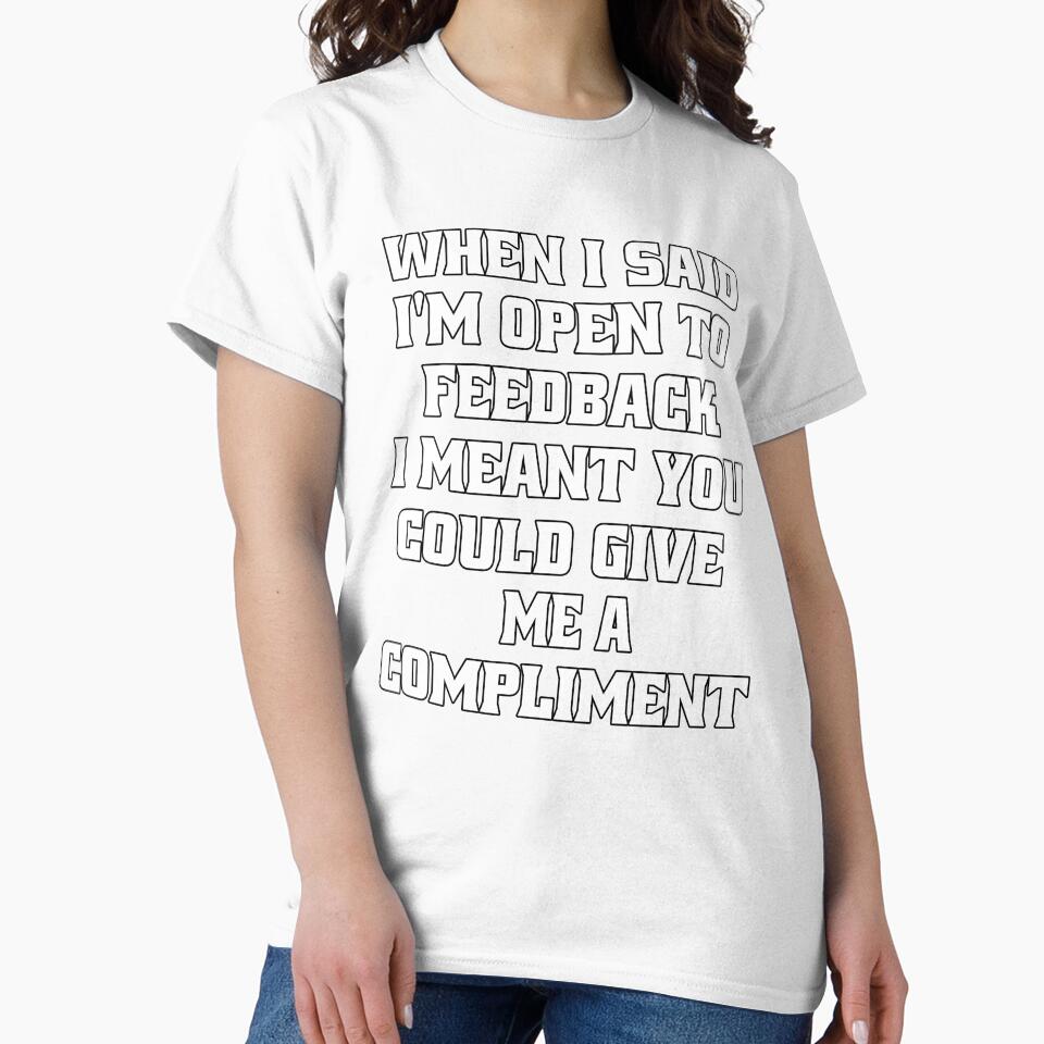 Sarcastic Funny Humor When I Said I’m Open To Feedback I Meant You Could Give Me A Compliment by fantasticdesign