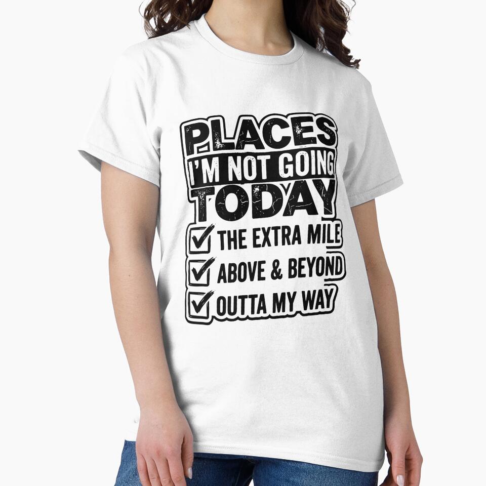Places I Won’t Be Going Today – Above & Beyond / The Extra Mile / Outta My Way Design, Funny Lazy Humor Gift, Sarcastic Quote Graphic Tee by AsturShop