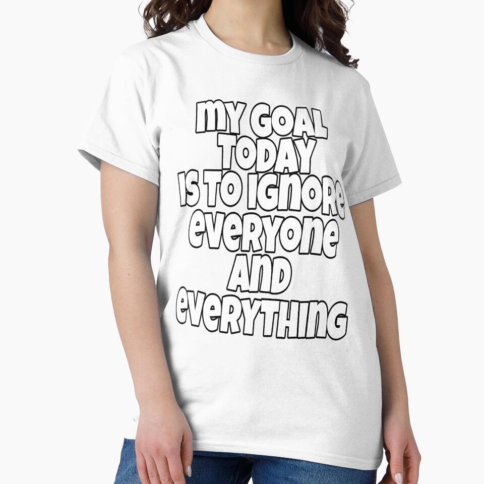 Funny Sarcastic Humor My Goal Today Is To Ignore Everyone And Everything by fantasticdesign