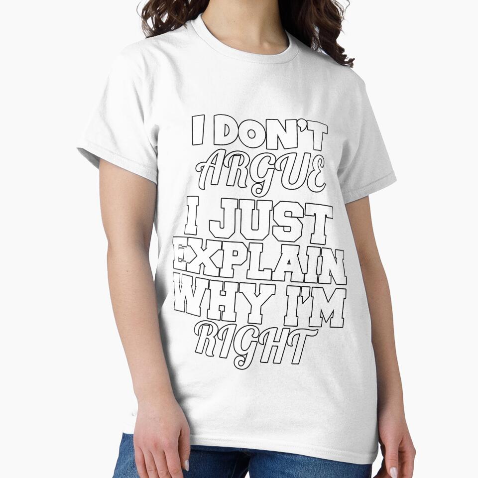 Funny Sarcastic Saying I Don't Argue I Just Explain Why I'm Right by fantasticdesign