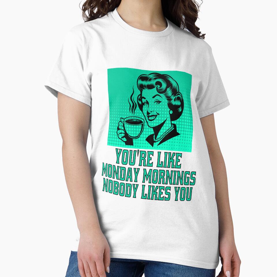 Funny Sarcastic Humor You’re Like Monday Mornings, Nobody Likes You. by fantasticdesign