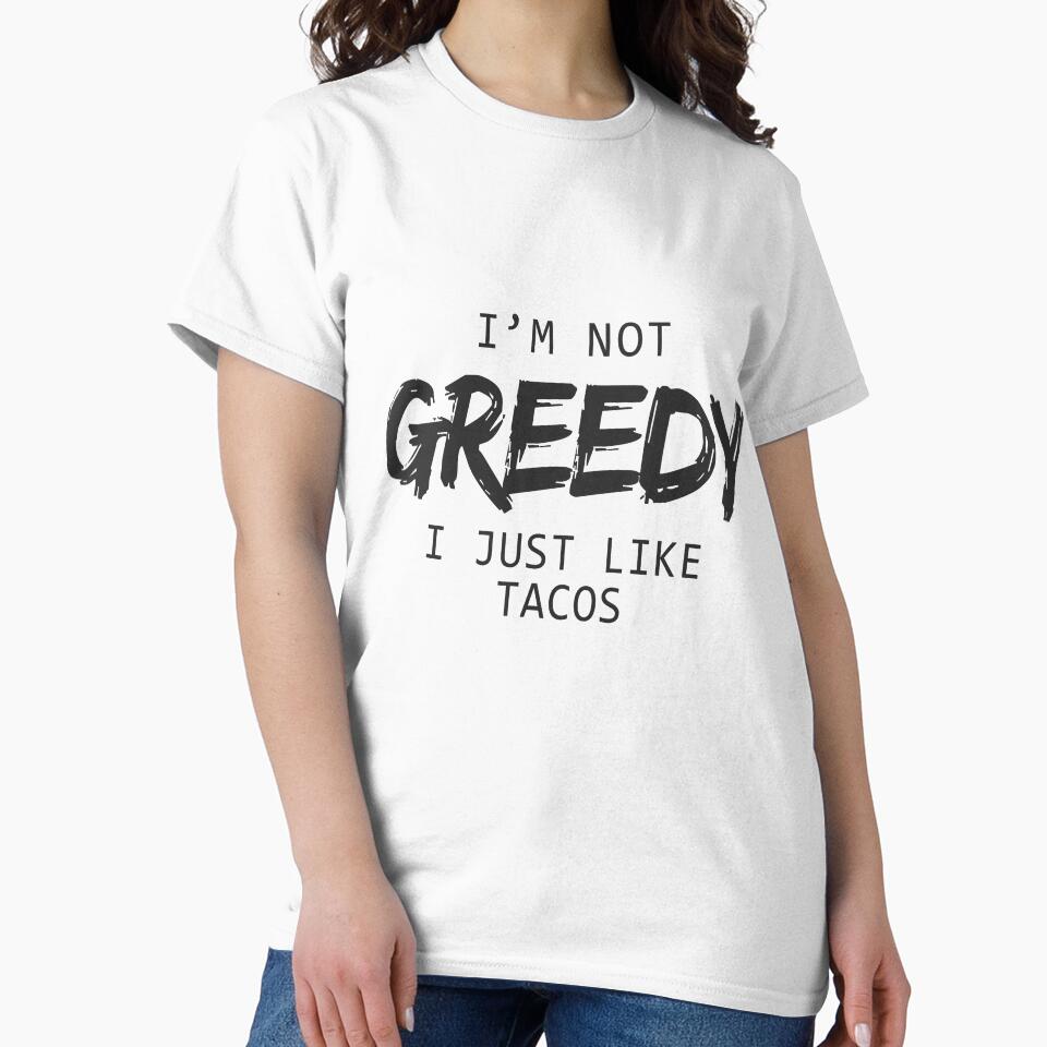 I'm Not Greedy I Just Like Tacos Funny T-Shirts & Hoodies by allsortsmarket