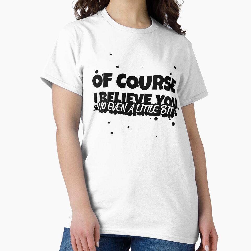 OF COURSE, I BELIEVE YOU (NO EVEN A LITTLE BIT) Funny sarcastic quote. by HosvPrint .s