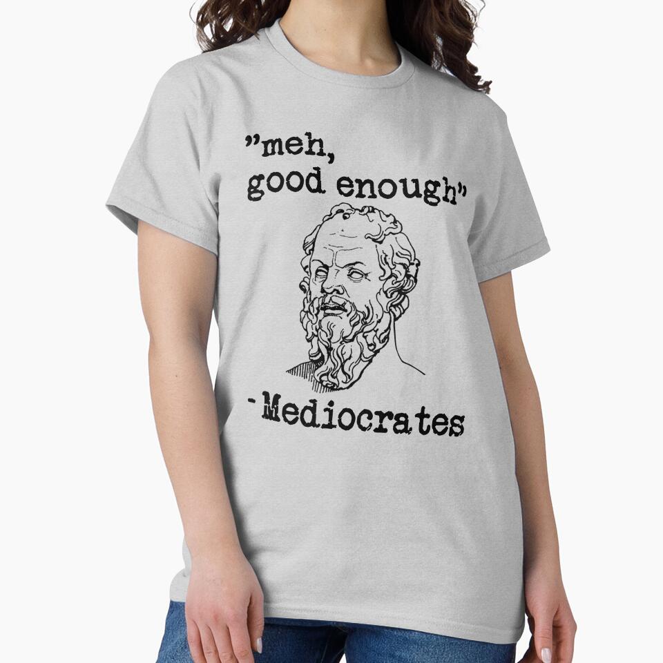 meh, good enough - Mediocrates by Bubble Co Clothing and Accessories